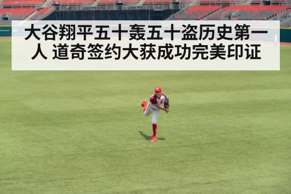 大谷翔平五十轰五十盗历史第一人 道奇签约大获成功完美印证