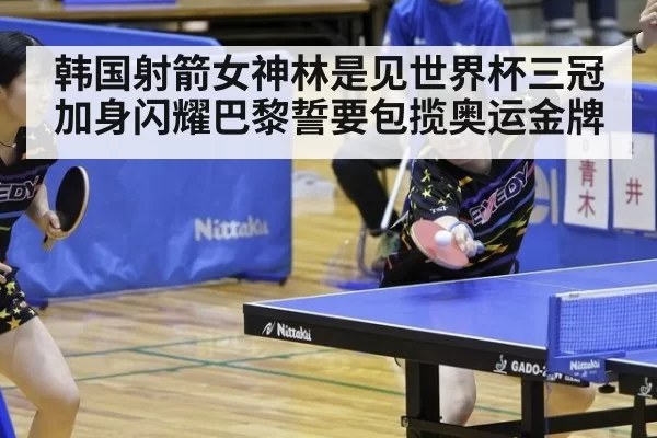 韩国射箭女神林是见世界杯三冠加身闪耀巴黎誓要包揽奥运金牌