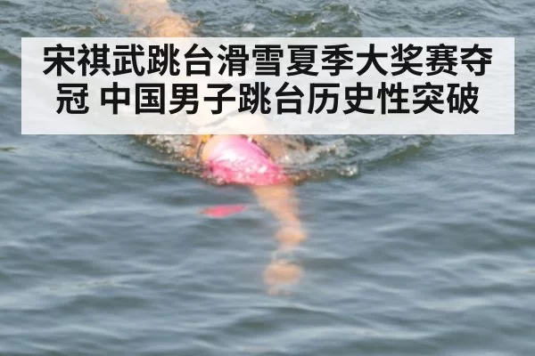 宋祺武跳台滑雪夏季大奖赛夺冠 中国男子跳台历史性突破