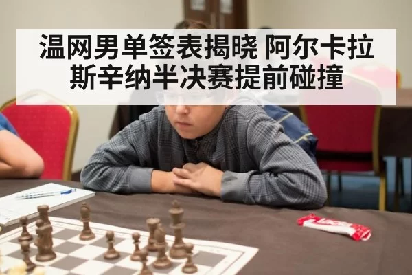 温网男单签表揭晓 阿尔卡拉斯辛纳半决赛提前碰撞