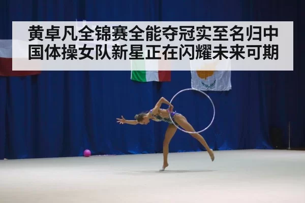 黄卓凡全锦赛全能夺冠实至名归中国体操女队新星正在闪耀未来可期