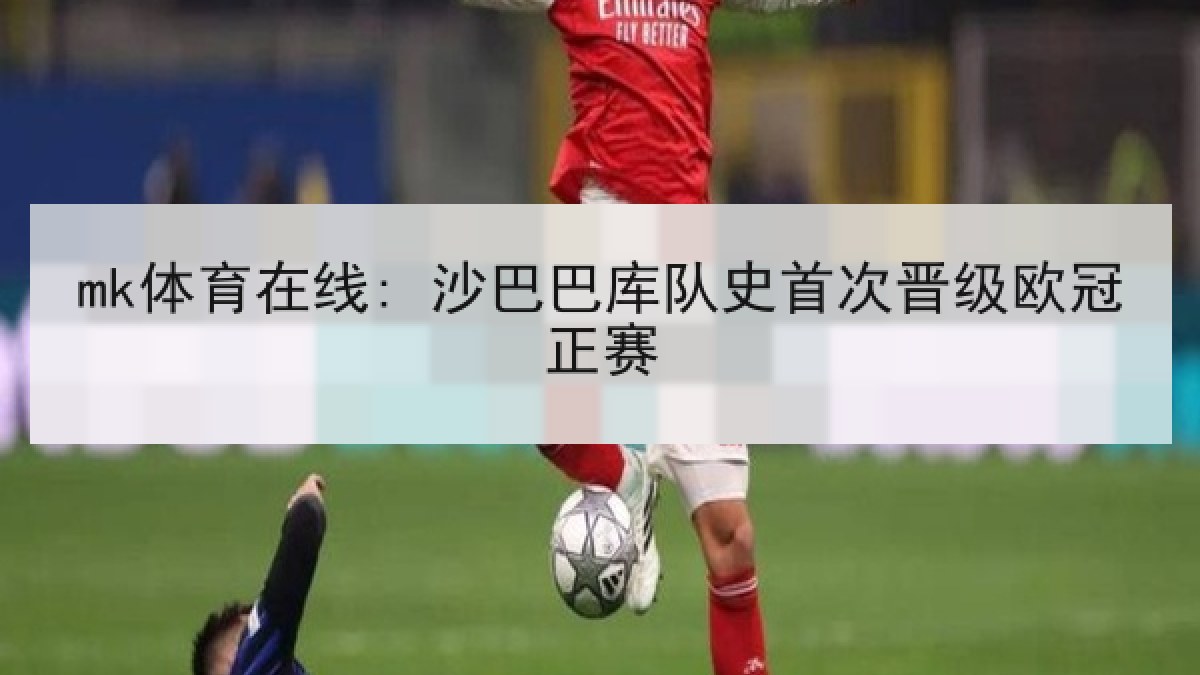 mk体育在线: 沙巴巴库队史首次晋级欧冠正赛