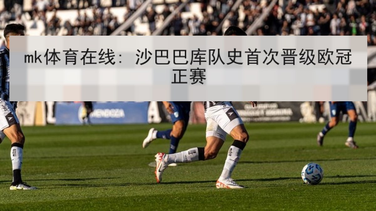 mk体育在线: 沙巴巴库队史首次晋级欧冠正赛