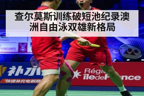 查尔莫斯训练破短池纪录澳洲自由泳双雄新格局